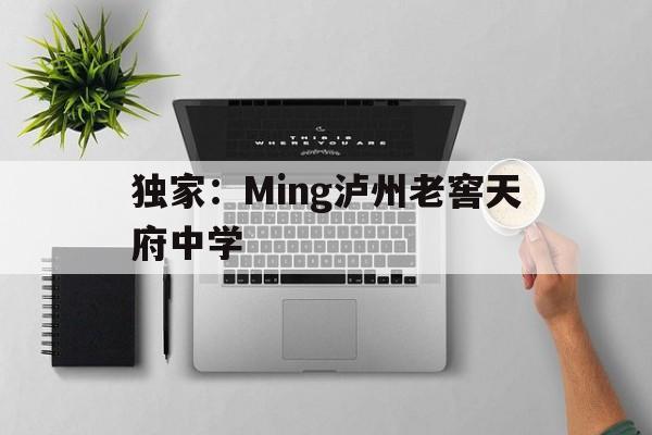 独家:Ming泸州老窖天府中学的简单介绍 独家:Ming泸州老窖天府中学的简单介绍