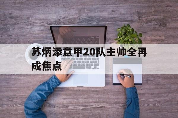 关于苏炳添意甲20队主帅全再成焦点的信息